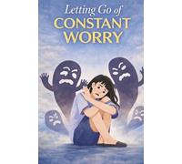 Letting Go of Constant Worry: Calm Your Mind, Break the Cycle of Overthinking, and Find Lasting Peace Without Stress, Anxiety, or Mental Exhaustion