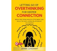 Letting Go of Overthinking for Deeper Connection: Break Free from Anxious Attachment and Build the Safe, Loving Relationship You Deserve