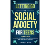 Letting Go of Social Anxiety for Teens: 7 Simple Steps to Master Social Skills, Build Self-Confidence, and Make Friends that Last