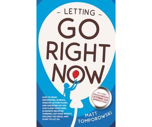 Letting Go Right Now: Easy to Read Inspiration, Science, Wisdom, Action Plans, & Exercises So You Can Clear Your Mind, Eliminate Negative Thinking, Get Over What's Holding You Back, & Start to Let Go