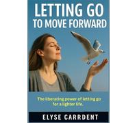 LETTING GO TO MOVE FORWARD: The liberating power of letting go for a lighter life