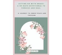 LETTING GO WITH GRACE: A 30-DAYS DEVOTIONAL TO FORGIVE AND HEAL: A Journey to Inner Peace and Freedom