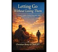 Letting Go Without Losing Them: A Parent’s Guide to Raising Independent Adults Without Losing Connection
