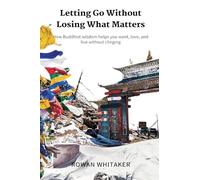 Letting Go Without Losing What Matters: How Buddhist wisdom helps you want, love, and live without clinging