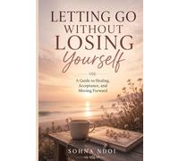 Letting Go Without Losing Yourself: A Guide to Healing, Acceptance, and Moving Forward