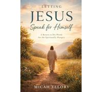Letting Jesus Speak for Himself: A Return to His Words for the Spiritually Hungry