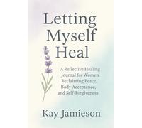 Letting Myself Heal: A Reflective Healing Journal for Women Reclaiming Peace, Body Acceptance, and Self-Forgiveness