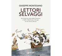 Lettori selvaggi. Dai misteriosi artisti della Preistoria a Saffo a Beethoven a Borges la vita vera è altrove