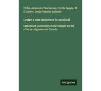 Lettre a son eminence le cardinal: Etablissant la necessite d'une enquete sur les affaires religieuses du Canada