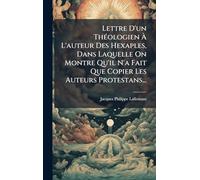 Lettre D'un ThÃ(c)ologien À L'auteur Des Hexaples, Dans Laquelle On Montre Qu'il N'a Fait Que Copier Les Auteurs Protestans...