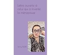 Lettre ouverte à celui qui a inventé la ménopause: (ou comment survivre à la cinquantaine hormonale en tant que femme)