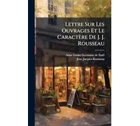 Lettre Sur Les Ouvrages Et Le Caractère De J. J. Rousseau