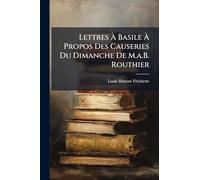 Lettres À Basile À Propos Des Causeries Du Dimanche De M.a.B. Routhier
