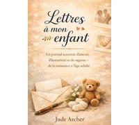 Lettres à mon enfant: Un journal souvenir d’amour, d’honnêteté et de sagesse - de la naissance à l’âge adulte