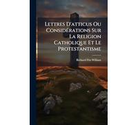 Lettres D'atticus Ou ConsidÃ(c)rations Sur La Religion Catholique Et Le Protestantisme