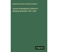 Lettres de Benjamin Constant à Madame Récamier 1807-1830