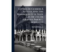 Lettres De Ciceron Ã Atticus, Avec Des Remarques Et Le Texte Lat. De L'Ã(c)d. De GrÃ]vius, Par M. L. Mongault