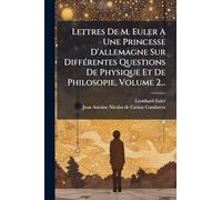 Lettres De M. Euler A Une Princesse D'allemagne Sur DiffÃ(c)rentes Questions De Physique Et De Philosopie, Volume 2...