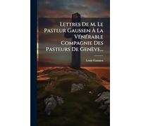 Lettres De M. Le Pasteur Gaussen À La VÃ(c)nÃ(c)rable Compagnie Des Pasteurs De Genève...
