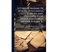 Lettres De Madame De SÃ(c)vignÃ(c) De Sa Famille Et De Ses Amis, PrÃ(c)cÃ(c)dÃ(c)es D'une Notice Par Charles Nodier, Volume 2...