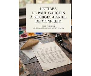 Lettres de Paul Gauguin à Georges-Daniel de Monfreid: La correspondance intégrale entre le peintre post-impressionniste et le peintre, sculpteur, ... et maître-verrier Georges-Daniel de Monfreid