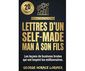 Lettres d'un Self-Made Man à son fils: Ce qu'on n'apprend pas à Harvard : 20 leçons brutales sur l'argent, le business et la réussite - Nouvelle Traduction Moderne