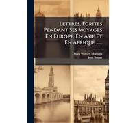Lettres, Ecrites Pendant Ses Voyages En Europe, En Asie Et En Afrique ......