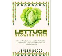 LETTUCE GROWING BIBLE: How to Plan, Start, and Scale For Profitability Core Principles Every Farmer Must Know for Consistent Success
