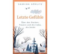 Letzte Gefühle: Über das Sterben, Trauern und die Liebe, die bleibt