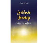 Leuchtende Unschärfe: Essays und Gedichte
