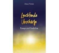 Leuchtende Unschärfe: Essays und Gedichte