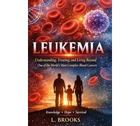 Leukemia: Understanding, Treating, and Living Beyond One of the World’s Most Complex Blood Cancers: 7