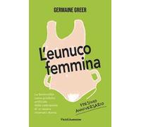 L'eunuco femmina. La femminilità come prodotto artificiale della castrazione di un essere chiamato donna