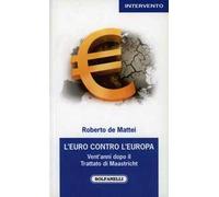 L'Euro contro l'Europa. Vent'anni dopo il Trattato di Maastricht (1992-2012)