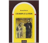 L'Europa e la fede. Storia di un connubio inscindibile - Belloc Hilaire