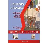 L'Europa in fiamme. La Grande Guerra 1914-1918. Cento anni fa l'evento che ha cambiato il mondo