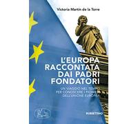 L' Europa raccontata dai padri fondatori. Un viaggio nel tempo per conoscere i pionieri dell'Unione Europea