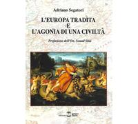 L'Europa tradita e l'agonia di una civiltà - Segatori Adriano