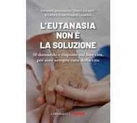 L'eutanasia non è la soluzione. 50 domande e risposte sul fine vita, per aver sempre cura della vita