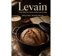 Levain: A Year With Your Starter and the Loaves It Made