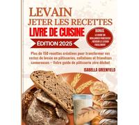 LEVAIN JETER LES RECETTES LIVRE DE CUISINE: Plus de 150 recettes créatives pour transformer vos restes de levain en pâtisseries, collations et ... - Votre guide de pâtisserie zéro déchet