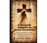 L'Évangile complet de Marie Madeleine: Textes gnostiques cachés, mystères anciens et la femme à la croix