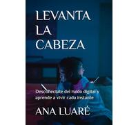 LEVANTA LA CABEZA: Desconéctate del ruido digital y aprende a vivir cada instante