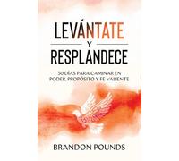 LEVÁNTATE Y RESPLANDECE: 30 DÍAS PARA CAMINAR EN PODER, PROPÓSITO Y FE AUDAZ
