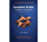 Levantine Arabic for NGOs & Aid Workers: The Essential Field Guide: Master Essential Arabic for the Field: Communicate, Connect, Impact in Syria, Lebanon, Jordan, and Palestine