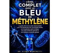 L'ÉVEIL COMPLET AVEC LE BLEU DE MÉTHYLÈNE: Le guide ultime de la santé mitochondriale pour une pensée plus vive, une énergie durable, une récupération après la fatigue, une santé cérébrale optimale et une résilience corporelle globale
