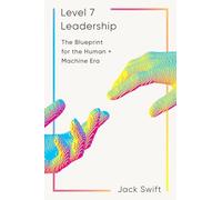 Level 7 Leadership: The Blueprint for the Human + Machine Era