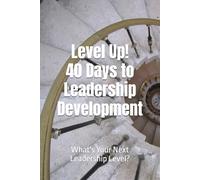 Level Up! 40 Days to Leadership Development: What's Your Next Leadership Level?