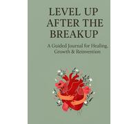 Level Up After The Breakup: A Guided Journal for Healing, Growth & Reinvention