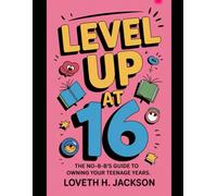 LEVEL UP AT 16: The No-BS Guide to Owning Your Teenage Years
